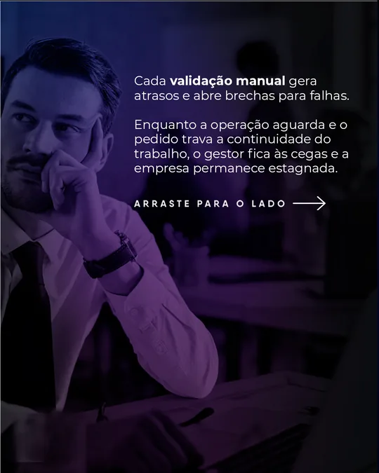 “Cada validação manual gera atrasos e abre brechas para falhas” com gestor pensativo